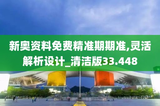 新奥资料免费精准期期准,灵活解析设计_清洁版33.448