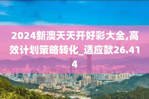 2024新澳天天开好彩大全,高效计划策略转化_适应款26.414