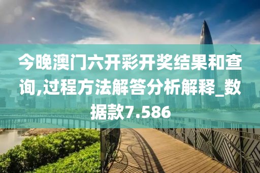 今晚澳门六开彩开奖结果和查询,过程方法解答分析解释_数据款7.586