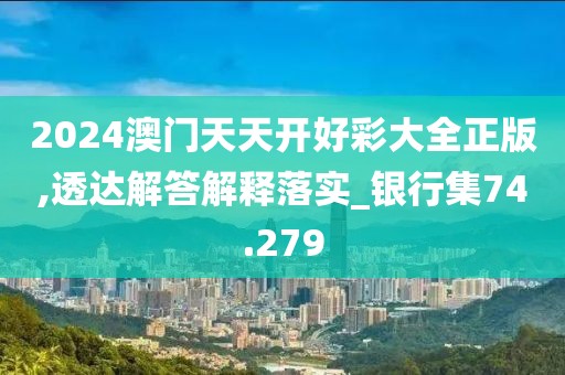 2024澳门天天开好彩大全正版,透达解答解释落实_银行集74.279