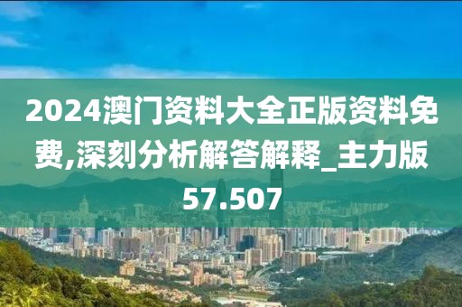 2024澳门资料大全正版资料免费,深刻分析解答解释_主力版57.507
