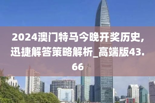 2024澳门特马今晚开奖历史,迅捷解答策略解析_高端版43.66