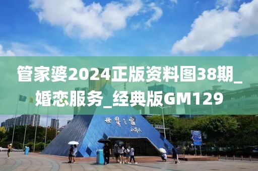 管家婆2024正版资料图38期_婚恋服务_经典版GM129