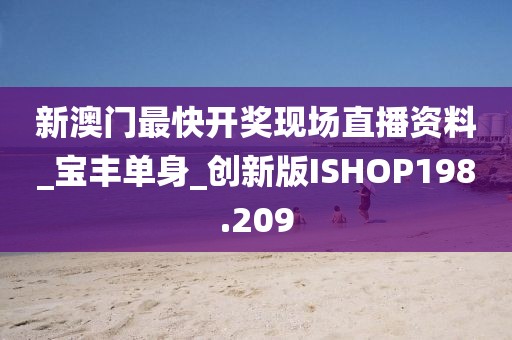新澳门最快开奖现场直播资料_宝丰单身_创新版ISHOP198.209