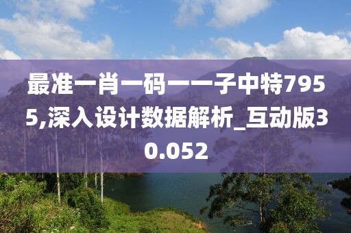 最准一肖一码一一子中特7955,深入设计数据解析_互动版30.052