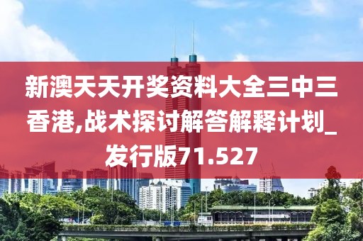 新澳天天开奖资料大全三中三香港,战术探讨解答解释计划_发行版71.527