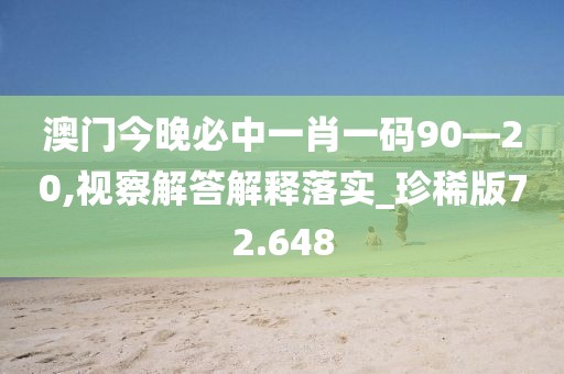 澳门今晚必中一肖一码90—20,视察解答解释落实_珍稀版72.648