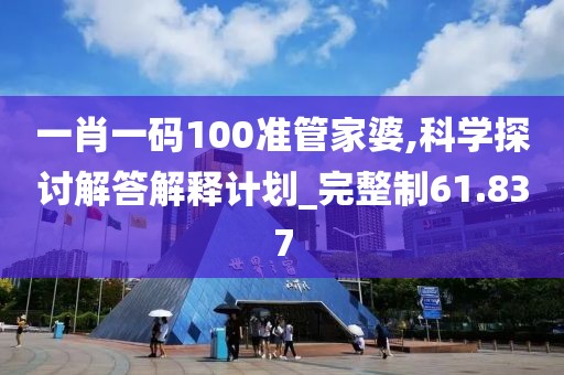 一肖一码100准管家婆,科学探讨解答解释计划_完整制61.837