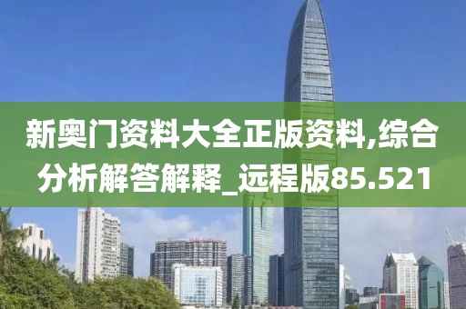 新奥门资料大全正版资料,综合分析解答解释_远程版85.521