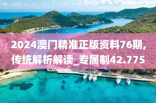 2024澳门精准正版资料76期,传统解析解读_专属制42.775