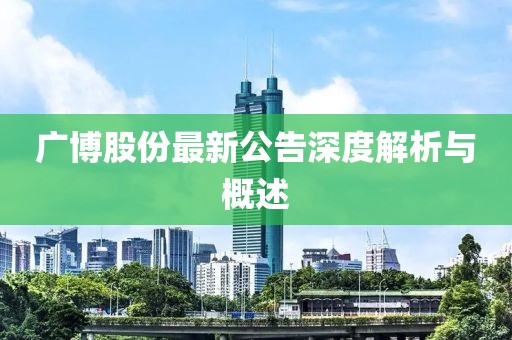 广博股份最新公告深度解析与概述