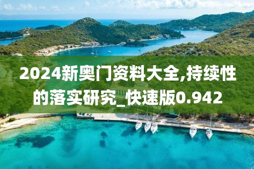 2024新奥门资料大全,持续性的落实研究_快速版0.942