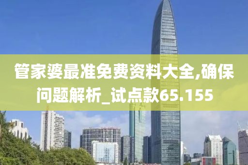管家婆最准免费资料大全,确保问题解析_试点款65.155