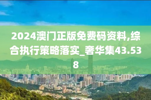 2024澳门正版免费码资料,综合执行策略落实_奢华集43.538