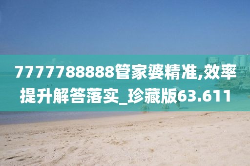 7777788888管家婆精准,效率提升解答落实_珍藏版63.611