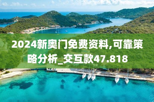 2024新奥门免费资料,可靠策略分析_交互款47.818