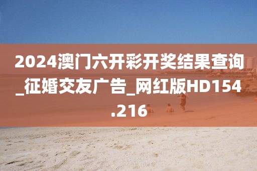 2024澳门六开彩开奖结果查询_征婚交友广告_网红版HD154.216