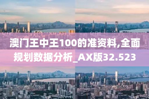 澳门王中王100的准资料,全面规划数据分析_AX版32.523