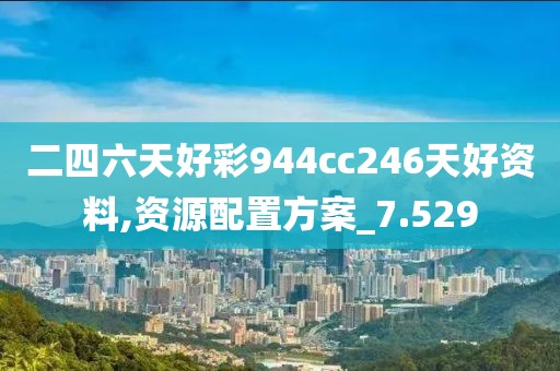 二四六天好彩944cc246天好资料,资源配置方案_7.529