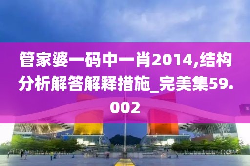 管家婆一码中一肖2014,结构分析解答解释措施_完美集59.002