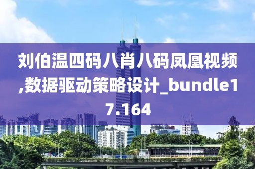 刘伯温四码八肖八码凤凰视频,数据驱动策略设计_bundle17.164