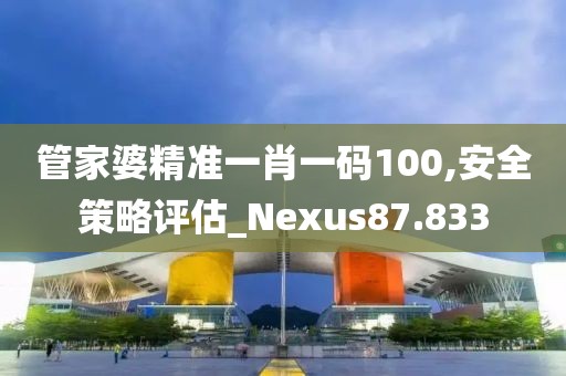 管家婆精准一肖一码100,安全策略评估_Nexus87.833