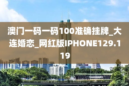 澳门一码一码100准确挂牌_大连婚恋_网红版IPHONE129.119