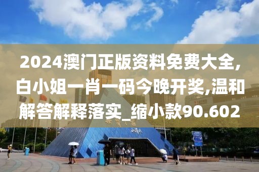 2024澳门正版资料免费大全,白小姐一肖一码今晚开奖,温和解答解释落实_缩小款90.602