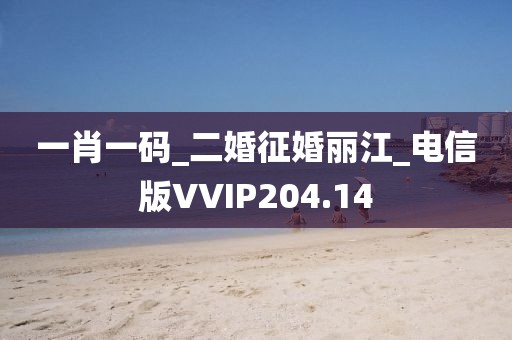 一肖一码_二婚征婚丽江_电信版VVIP204.14