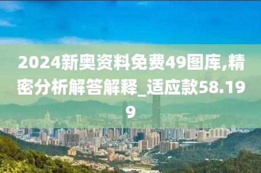 2024新奥资料免费49图库,精密分析解答解释_适应款58.199