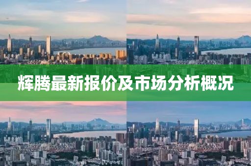 辉腾最新报价及市场分析概况