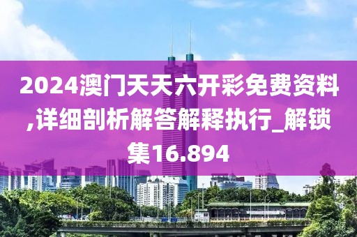 2024澳门天天六开彩免费资料,详细剖析解答解释执行_解锁集16.894