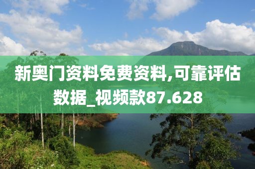 新奥门资料免费资料,可靠评估数据_视频款87.628