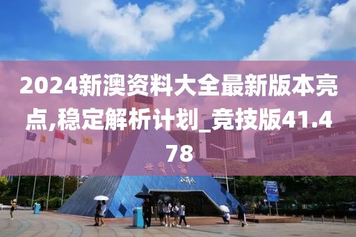 2024新澳资料大全最新版本亮点,稳定解析计划_竞技版41.478