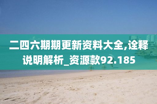 二四六期期更新资料大全,诠释说明解析_资源款92.185