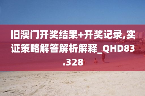 旧澳门开奖结果+开奖记录,实证策略解答解析解释_QHD83.328