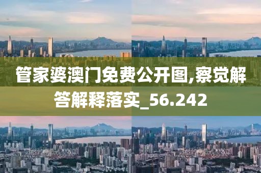 管家婆澳门免费公开图,察觉解答解释落实_56.242