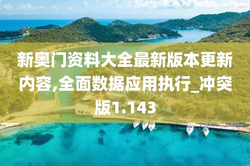 新奥门资料大全最新版本更新内容,全面数据应用执行_冲突版1.143