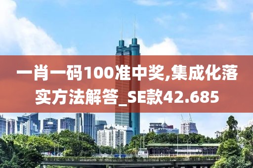 一肖一码100准中奖,集成化落实方法解答_SE款42.685