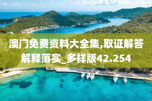 澳门免费资料大全集,取证解答解释落实_多样版42.254