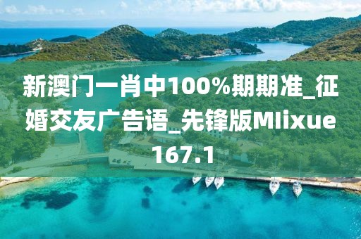 新澳门一肖中100%期期准_征婚交友广告语_先锋版MIixue167.1