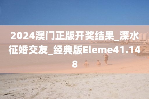 2024澳门正版开奖结果_溧水征婚交友_经典版Eleme41.148