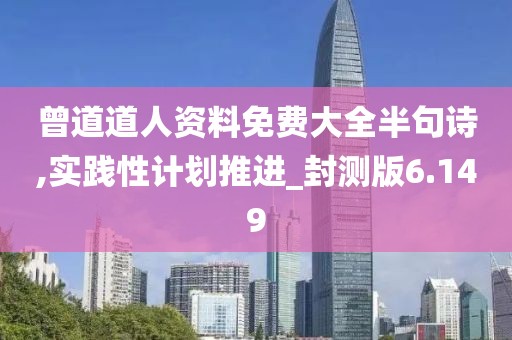曾道道人资料免费大全半句诗,实践性计划推进_封测版6.149