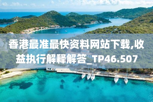 香港最准最快资料网站下载,收益执行解释解答_TP46.507