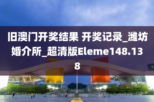 旧澳门开奖结果 开奖记录_潍坊婚介所_超清版Eleme148.138