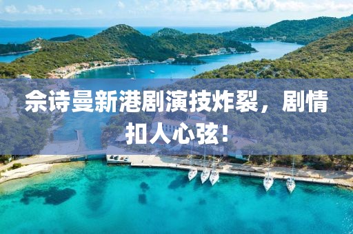 佘诗曼新港剧演技炸裂，剧情扣人心弦！