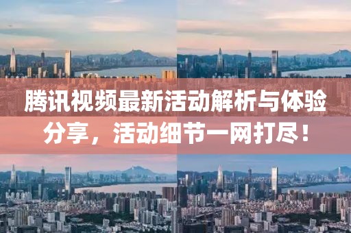 腾讯视频最新活动解析与体验分享，活动细节一网打尽！