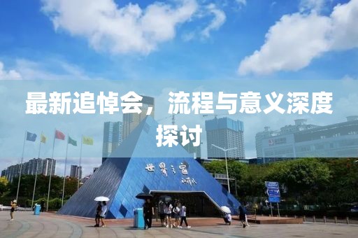 最新追悼会，流程与意义深度探讨