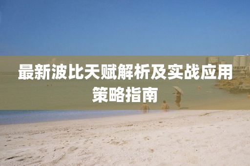 最新波比天赋解析及实战应用策略指南