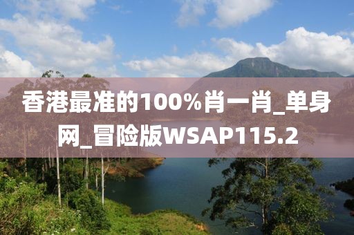 香港最准的100%肖一肖_单身网_冒险版WSAP115.2
